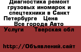 Диагностика,ремонт грузовых иномарок и спецтехники в Санкт-Петербурге › Цена ­ 1 500 - Все города Авто » Услуги   . Тверская обл.